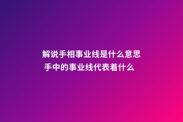 解说手相事业线是什么意思 手中的事业线代表着什么